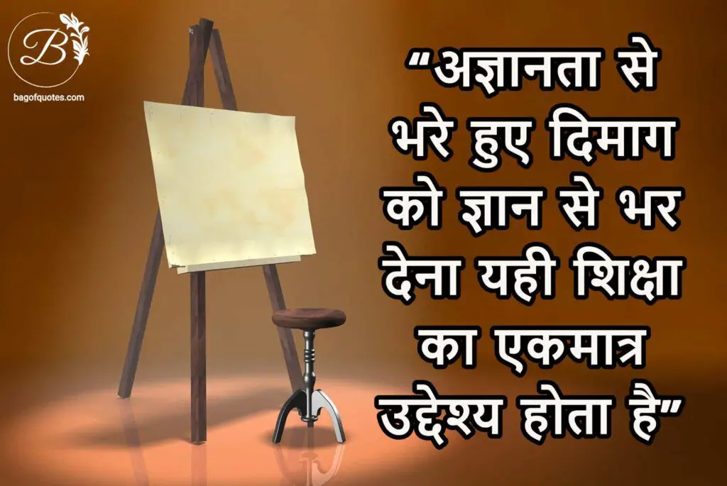 अज्ञानता से भरे हुए दिमाग को ज्ञान से भर देना यही शिक्षा का एकमात्र उद्देश्य होता है quotes for education in hindi
