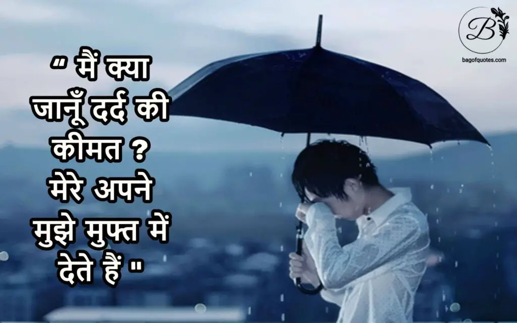 मैं क्या जानूँ दर्द की कीमत ? मेरे अपने मुझे मुफ्त में देते हैं , hindi quotes for sadness